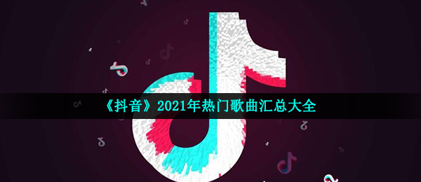 《抖音》2021年热门歌曲汇总大全