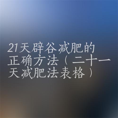 辟谷减肥21天具体方法（16字终结减肥与反弹）