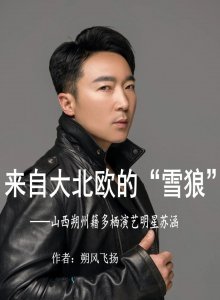 ​来自大北欧的“雪狼”——朔州籍多栖演艺明星苏涵