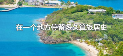 ​在一个地方停留多久算旅居史（停留多长时间算旅居史）